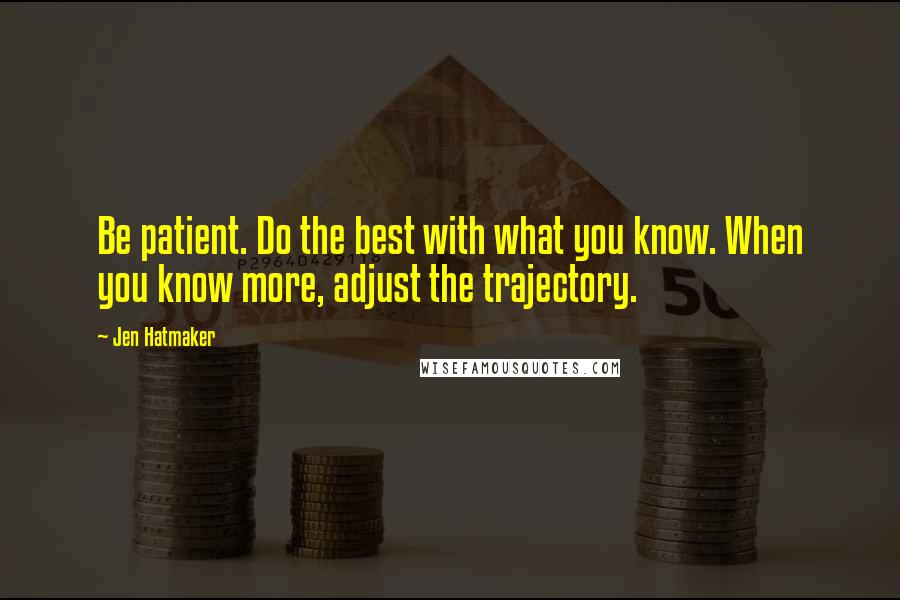 Jen Hatmaker Quotes: Be patient. Do the best with what you know. When you know more, adjust the trajectory.