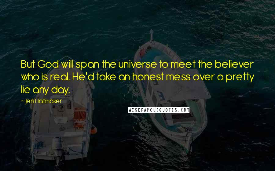 Jen Hatmaker Quotes: But God will span the universe to meet the believer who is real. He'd take an honest mess over a pretty lie any day.
