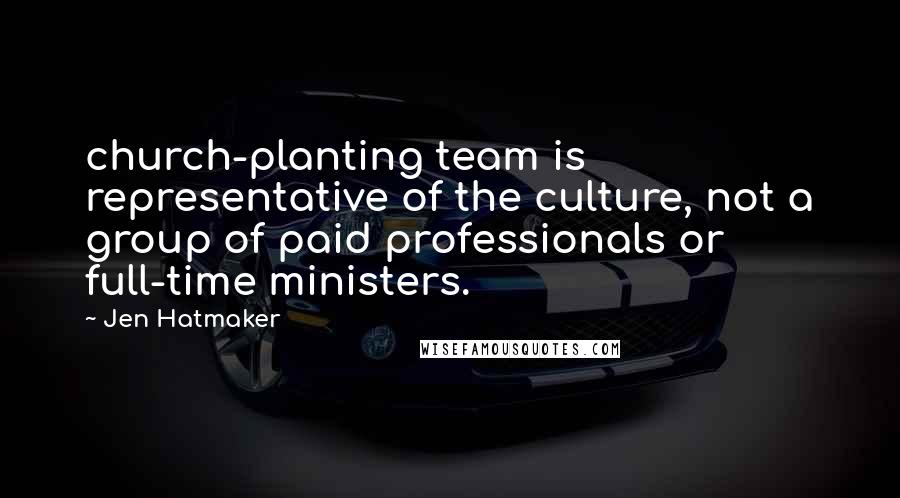 Jen Hatmaker Quotes: church-planting team is representative of the culture, not a group of paid professionals or full-time ministers.