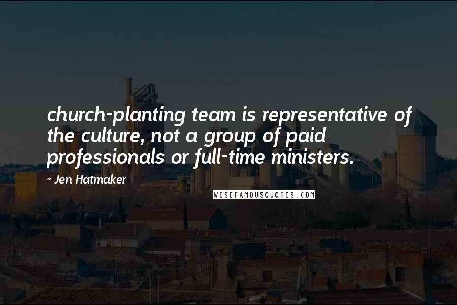 Jen Hatmaker Quotes: church-planting team is representative of the culture, not a group of paid professionals or full-time ministers.