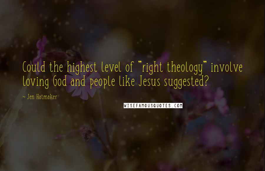 Jen Hatmaker Quotes: Could the highest level of "right theology" involve loving God and people like Jesus suggested?