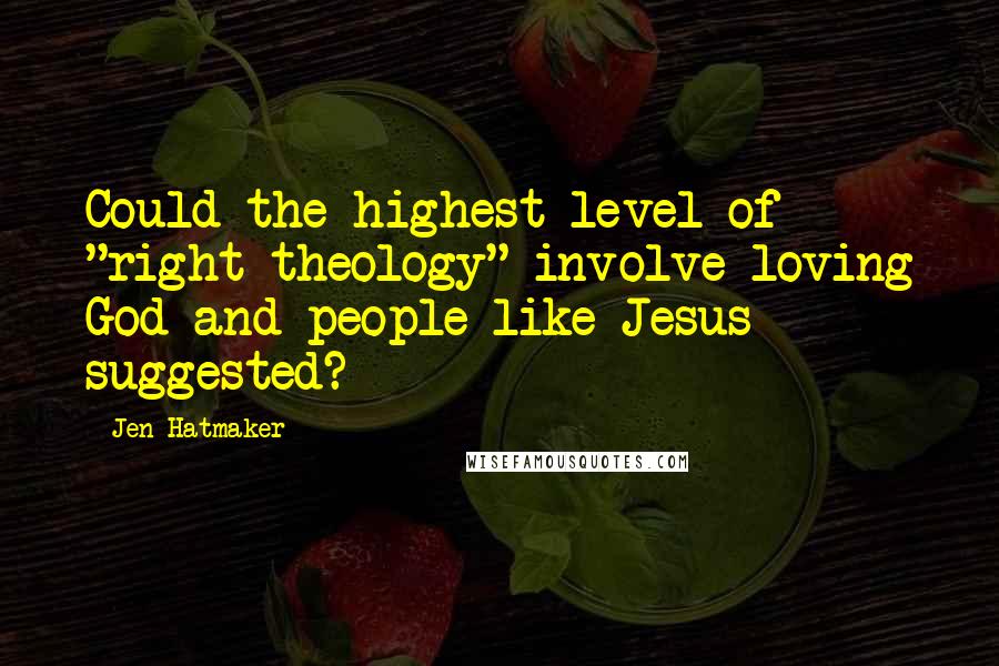 Jen Hatmaker Quotes: Could the highest level of "right theology" involve loving God and people like Jesus suggested?