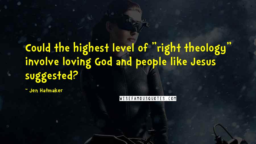 Jen Hatmaker Quotes: Could the highest level of "right theology" involve loving God and people like Jesus suggested?