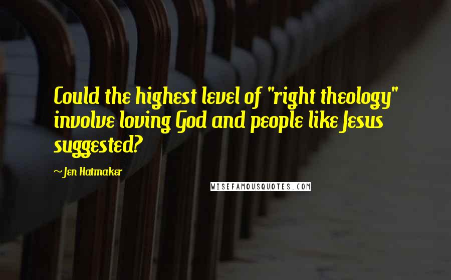 Jen Hatmaker Quotes: Could the highest level of "right theology" involve loving God and people like Jesus suggested?