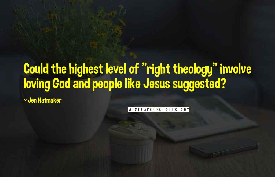 Jen Hatmaker Quotes: Could the highest level of "right theology" involve loving God and people like Jesus suggested?