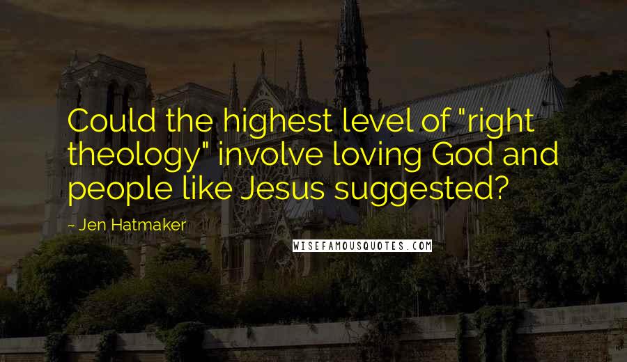 Jen Hatmaker Quotes: Could the highest level of "right theology" involve loving God and people like Jesus suggested?