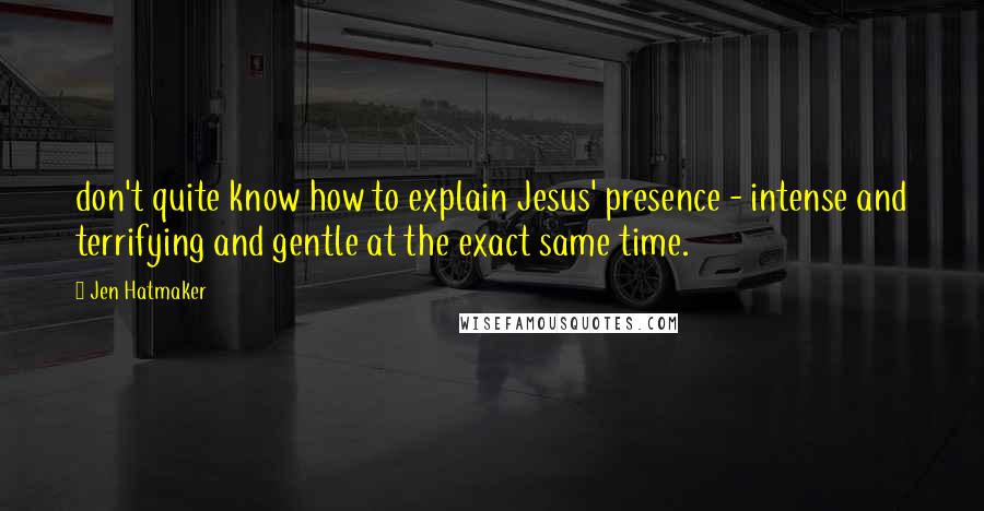 Jen Hatmaker Quotes: don't quite know how to explain Jesus' presence - intense and terrifying and gentle at the exact same time.