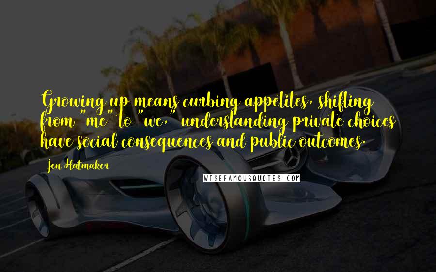 Jen Hatmaker Quotes: Growing up means curbing appetites, shifting from "me" to "we," understanding private choices have social consequences and public outcomes.