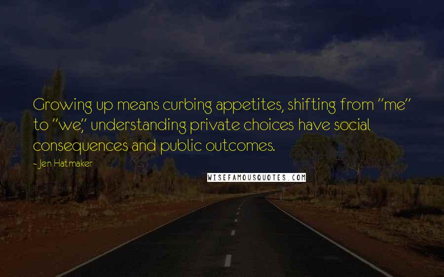 Jen Hatmaker Quotes: Growing up means curbing appetites, shifting from "me" to "we," understanding private choices have social consequences and public outcomes.