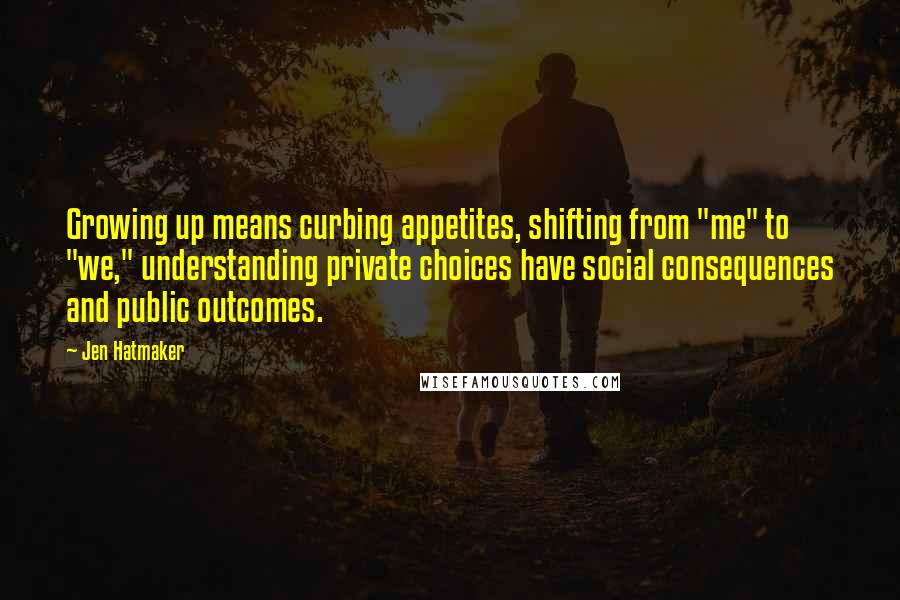 Jen Hatmaker Quotes: Growing up means curbing appetites, shifting from "me" to "we," understanding private choices have social consequences and public outcomes.