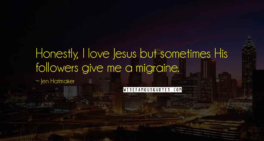Jen Hatmaker Quotes: Honestly, I love Jesus but sometimes His followers give me a migraine.