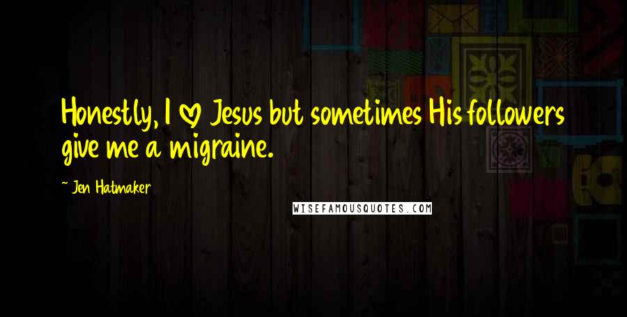 Jen Hatmaker Quotes: Honestly, I love Jesus but sometimes His followers give me a migraine.