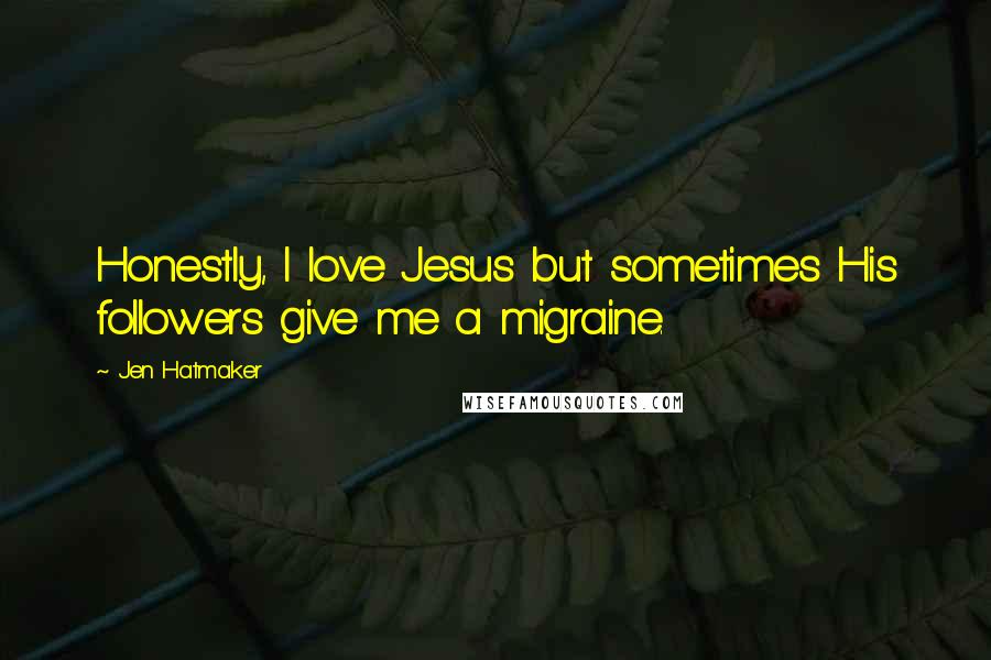 Jen Hatmaker Quotes: Honestly, I love Jesus but sometimes His followers give me a migraine.