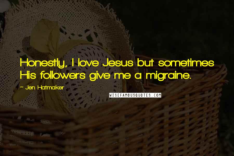 Jen Hatmaker Quotes: Honestly, I love Jesus but sometimes His followers give me a migraine.