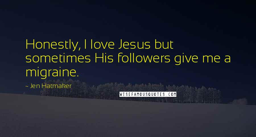 Jen Hatmaker Quotes: Honestly, I love Jesus but sometimes His followers give me a migraine.