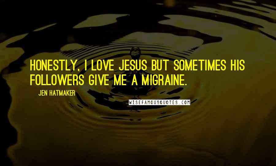 Jen Hatmaker Quotes: Honestly, I love Jesus but sometimes His followers give me a migraine.