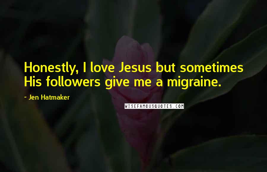 Jen Hatmaker Quotes: Honestly, I love Jesus but sometimes His followers give me a migraine.