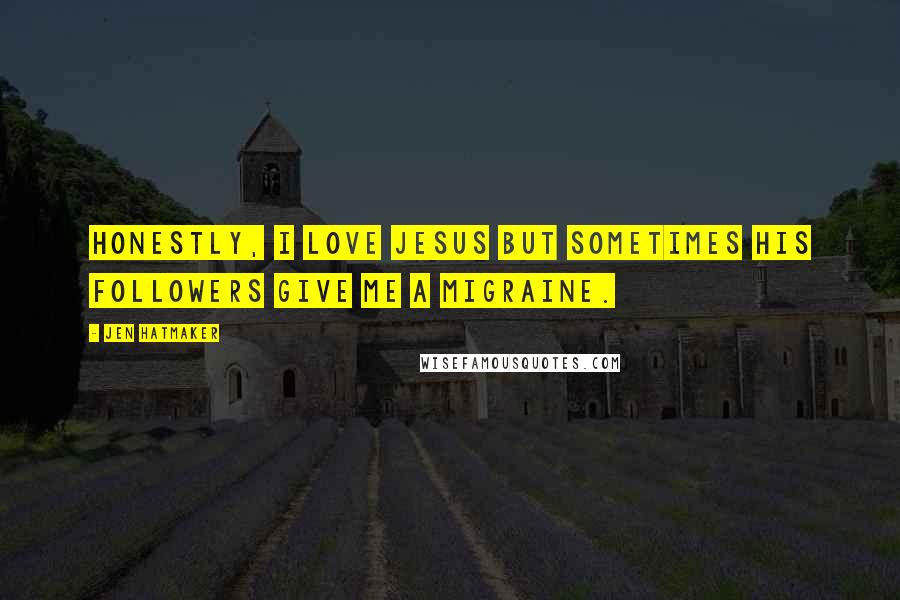 Jen Hatmaker Quotes: Honestly, I love Jesus but sometimes His followers give me a migraine.
