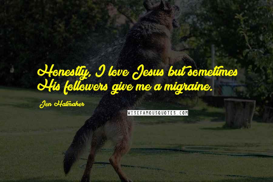 Jen Hatmaker Quotes: Honestly, I love Jesus but sometimes His followers give me a migraine.