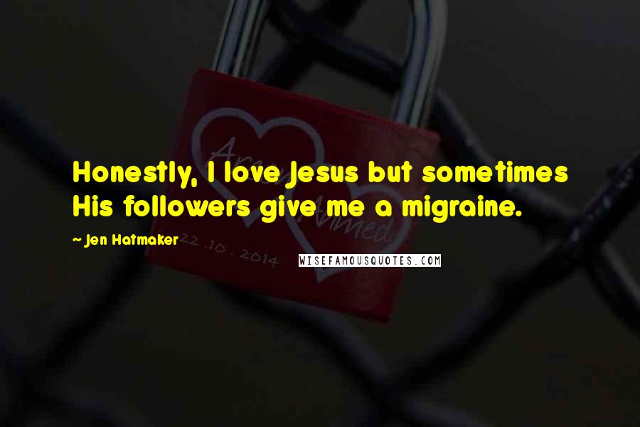Jen Hatmaker Quotes: Honestly, I love Jesus but sometimes His followers give me a migraine.
