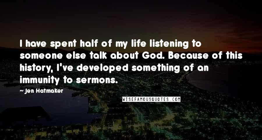 Jen Hatmaker Quotes: I have spent half of my life listening to someone else talk about God. Because of this history, I've developed something of an immunity to sermons.