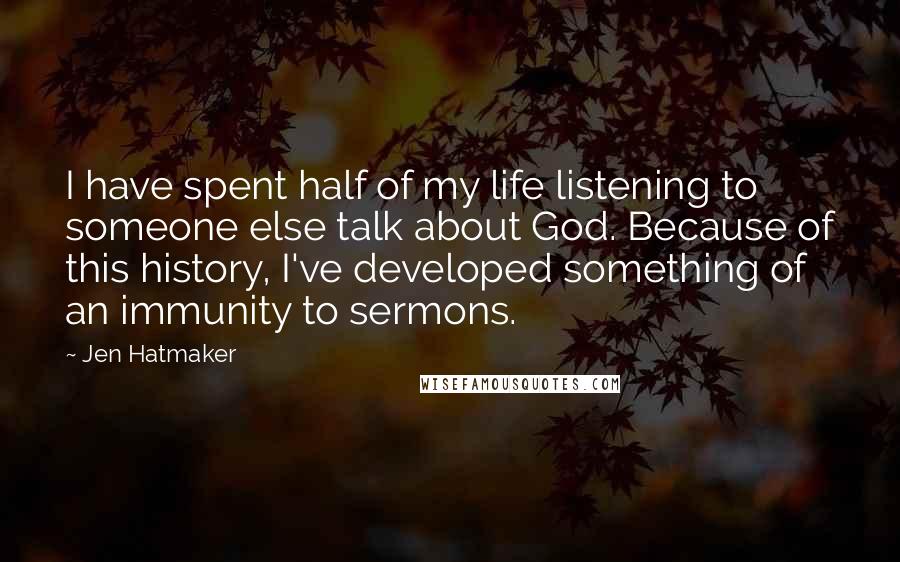 Jen Hatmaker Quotes: I have spent half of my life listening to someone else talk about God. Because of this history, I've developed something of an immunity to sermons.