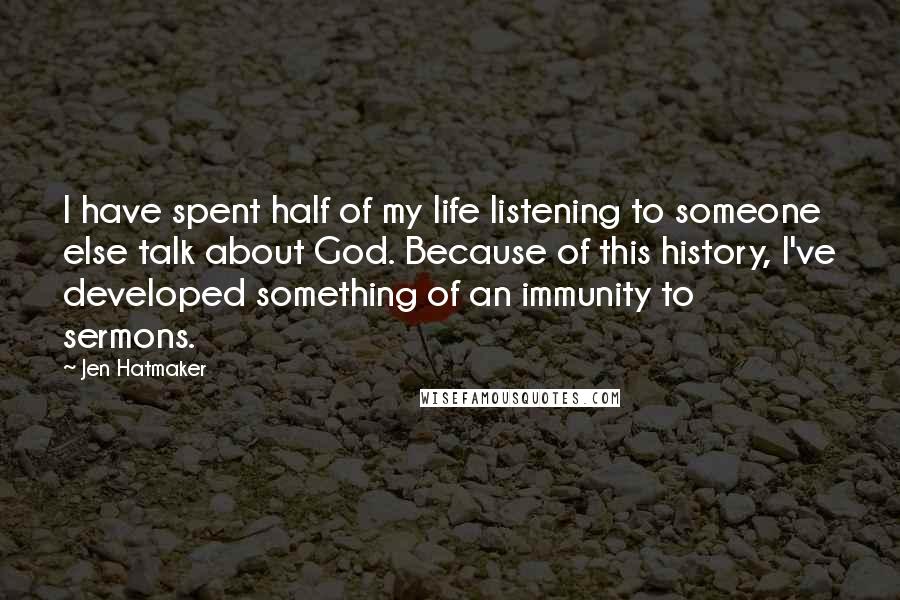 Jen Hatmaker Quotes: I have spent half of my life listening to someone else talk about God. Because of this history, I've developed something of an immunity to sermons.