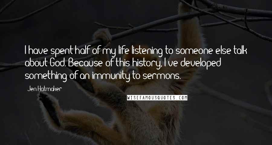 Jen Hatmaker Quotes: I have spent half of my life listening to someone else talk about God. Because of this history, I've developed something of an immunity to sermons.