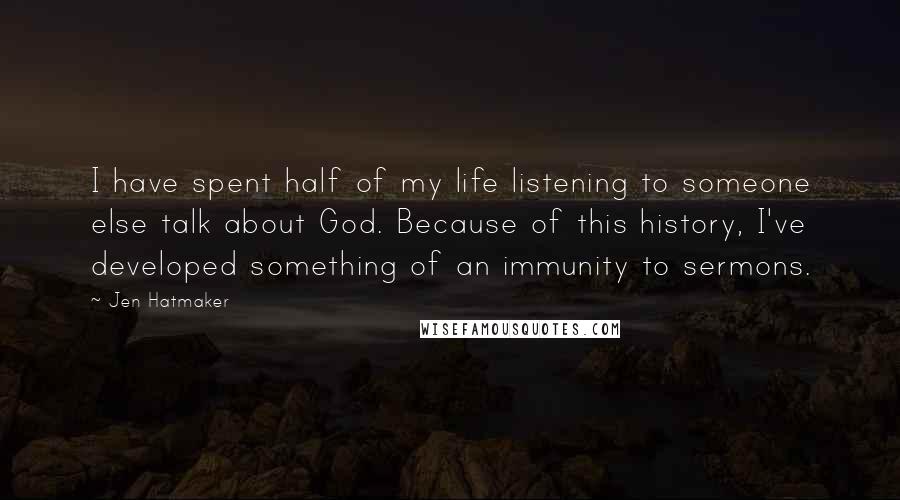 Jen Hatmaker Quotes: I have spent half of my life listening to someone else talk about God. Because of this history, I've developed something of an immunity to sermons.