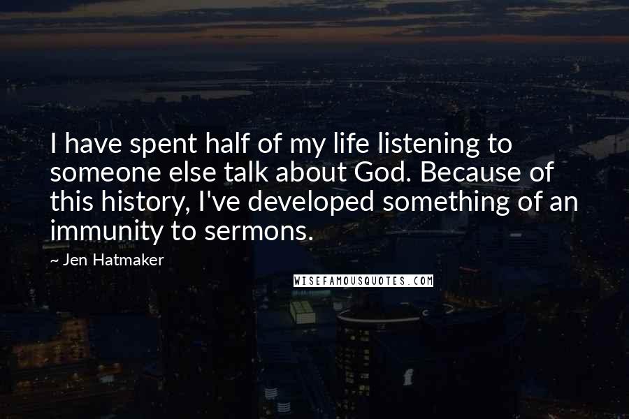 Jen Hatmaker Quotes: I have spent half of my life listening to someone else talk about God. Because of this history, I've developed something of an immunity to sermons.