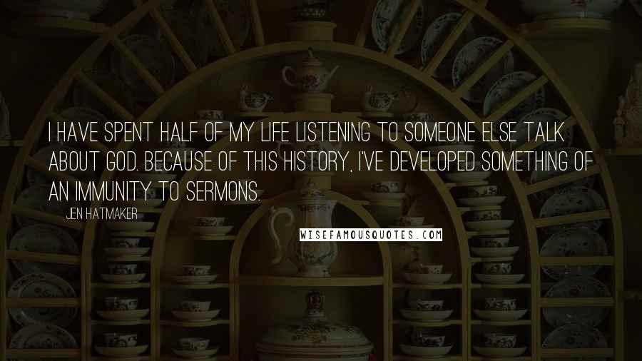 Jen Hatmaker Quotes: I have spent half of my life listening to someone else talk about God. Because of this history, I've developed something of an immunity to sermons.