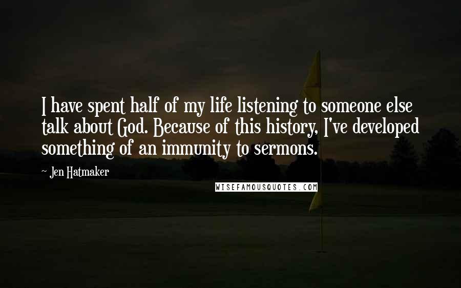 Jen Hatmaker Quotes: I have spent half of my life listening to someone else talk about God. Because of this history, I've developed something of an immunity to sermons.