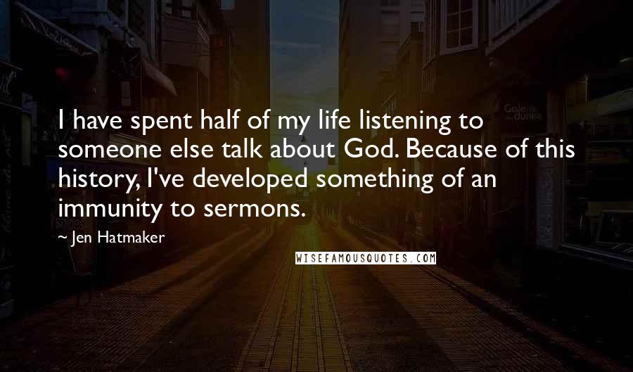 Jen Hatmaker Quotes: I have spent half of my life listening to someone else talk about God. Because of this history, I've developed something of an immunity to sermons.