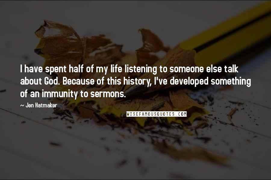 Jen Hatmaker Quotes: I have spent half of my life listening to someone else talk about God. Because of this history, I've developed something of an immunity to sermons.