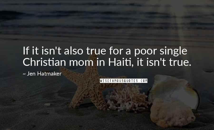 Jen Hatmaker Quotes: If it isn't also true for a poor single Christian mom in Haiti, it isn't true.