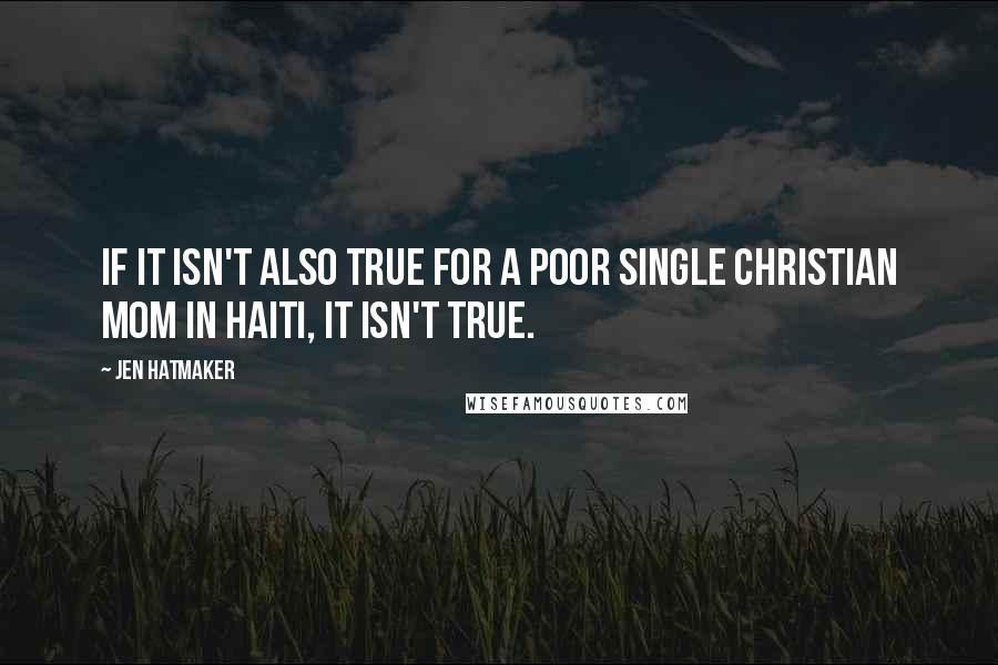 Jen Hatmaker Quotes: If it isn't also true for a poor single Christian mom in Haiti, it isn't true.