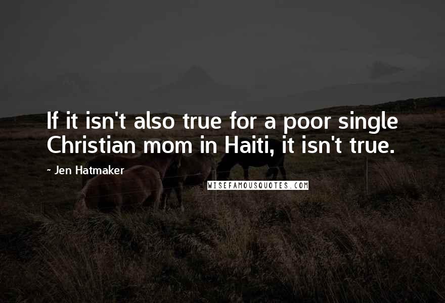 Jen Hatmaker Quotes: If it isn't also true for a poor single Christian mom in Haiti, it isn't true.