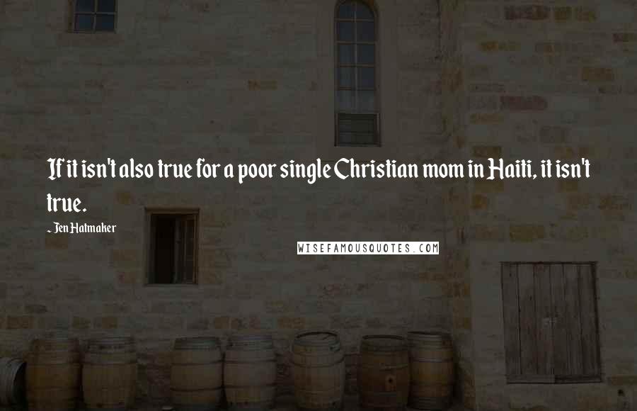 Jen Hatmaker Quotes: If it isn't also true for a poor single Christian mom in Haiti, it isn't true.