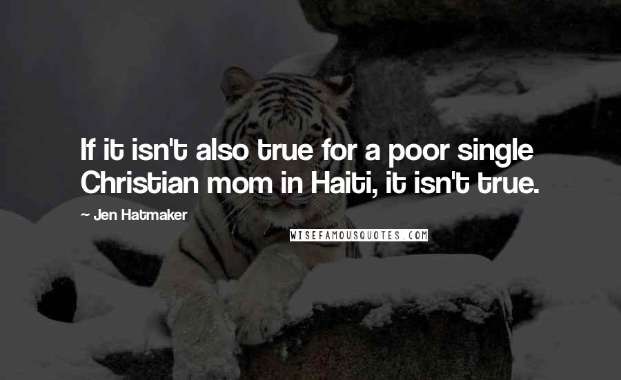 Jen Hatmaker Quotes: If it isn't also true for a poor single Christian mom in Haiti, it isn't true.