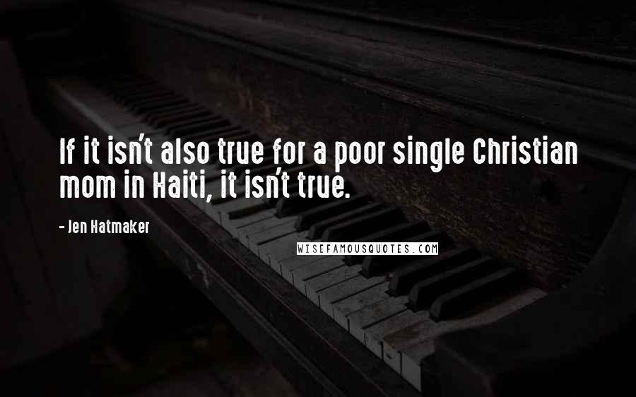 Jen Hatmaker Quotes: If it isn't also true for a poor single Christian mom in Haiti, it isn't true.