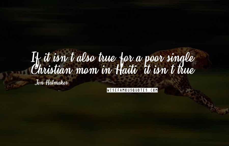 Jen Hatmaker Quotes: If it isn't also true for a poor single Christian mom in Haiti, it isn't true.