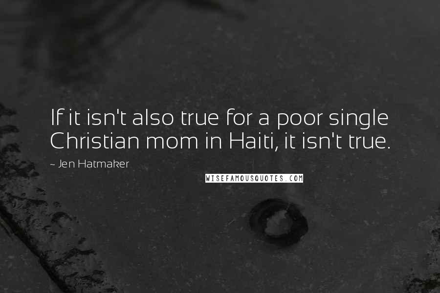 Jen Hatmaker Quotes: If it isn't also true for a poor single Christian mom in Haiti, it isn't true.