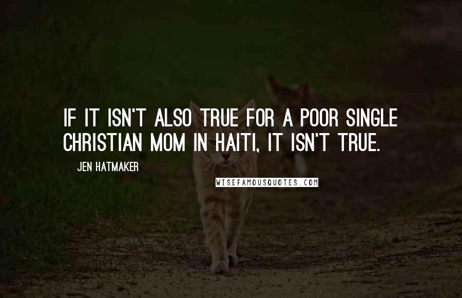 Jen Hatmaker Quotes: If it isn't also true for a poor single Christian mom in Haiti, it isn't true.