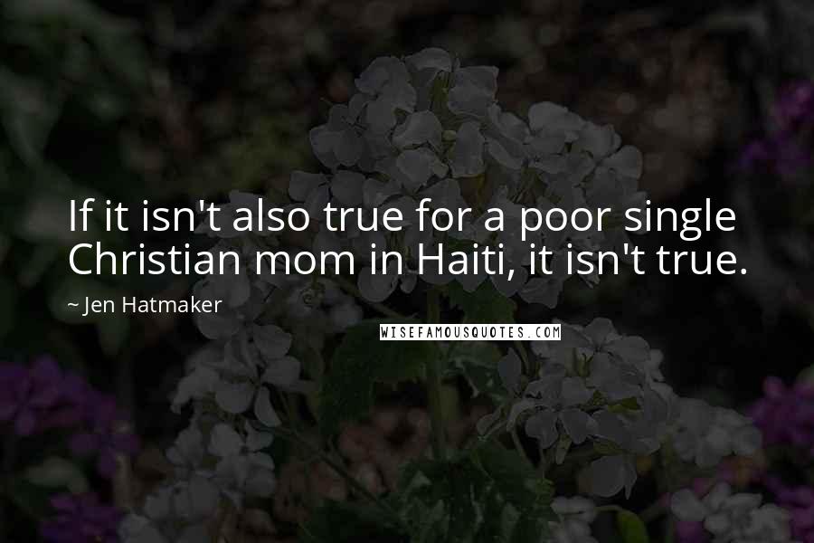 Jen Hatmaker Quotes: If it isn't also true for a poor single Christian mom in Haiti, it isn't true.