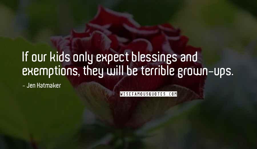 Jen Hatmaker Quotes: If our kids only expect blessings and exemptions, they will be terrible grown-ups.