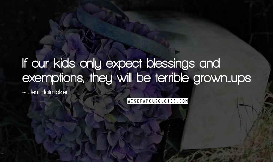 Jen Hatmaker Quotes: If our kids only expect blessings and exemptions, they will be terrible grown-ups.