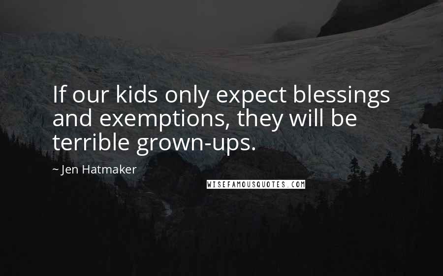 Jen Hatmaker Quotes: If our kids only expect blessings and exemptions, they will be terrible grown-ups.