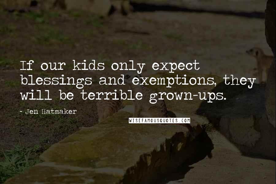 Jen Hatmaker Quotes: If our kids only expect blessings and exemptions, they will be terrible grown-ups.