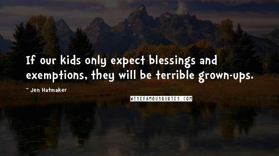 Jen Hatmaker Quotes: If our kids only expect blessings and exemptions, they will be terrible grown-ups.