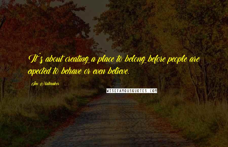Jen Hatmaker Quotes: It's about creating a place to belong before people are expected to behave or even believe.